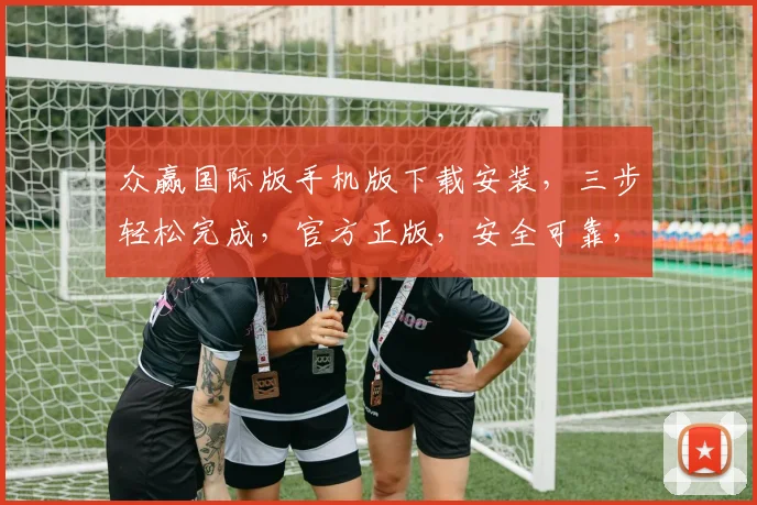 众赢国际版手机版下载安装，三步轻松完成，官方正版，安全可靠，不容错过，快来体验