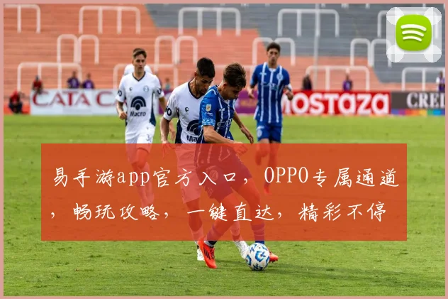 易手游app官方入口，OPPO专属通道，畅玩攻略，一键直达，精彩不停歇，三重福利等你来