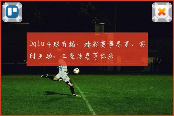 Dqiu斗球直播，精彩赛事尽享，实时互动，三重惊喜等你来