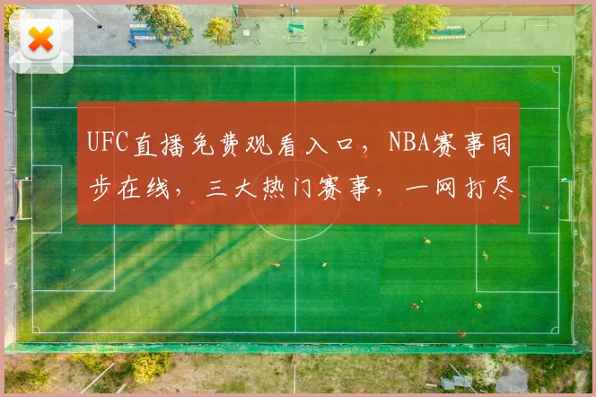 UFC直播免费观看入口，NBA赛事同步在线，三大热门赛事，一网打尽，不容错过