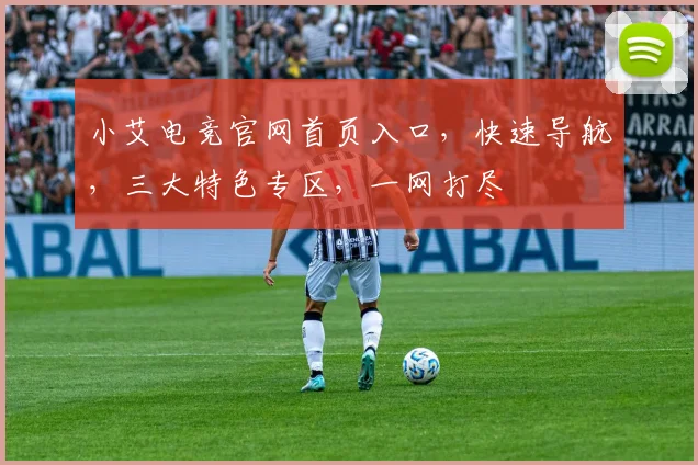小艾电竞官网首页入口，快速导航，三大特色专区，一网打尽