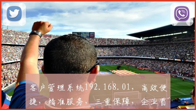 客户管理系统192.168.01，高效便捷，精准服务，三重保障，企业首选