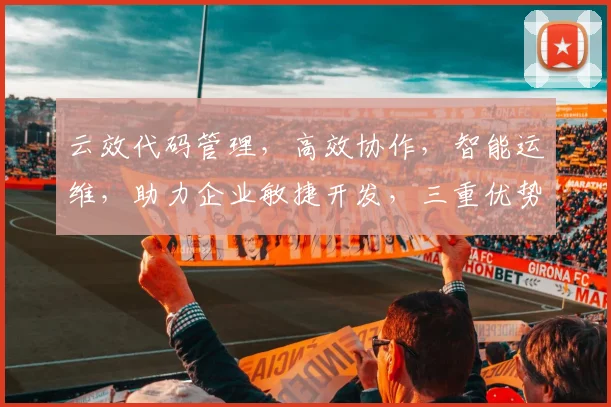云效代码管理，高效协作，智能运维，助力企业敏捷开发，三重优势，一网打尽