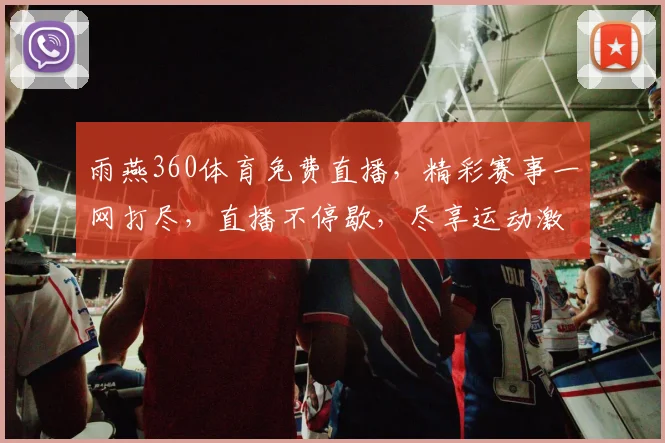 雨燕360体育免费直播，精彩赛事一网打尽，直播不停歇，尽享运动激情，不容错过